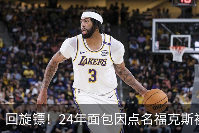 回旋镖！24年面包因点名福克斯被炒 如今后者失误送出关键胜利