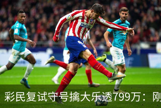 彩民复试守号擒大乐透799万：刚买体彩半年！
