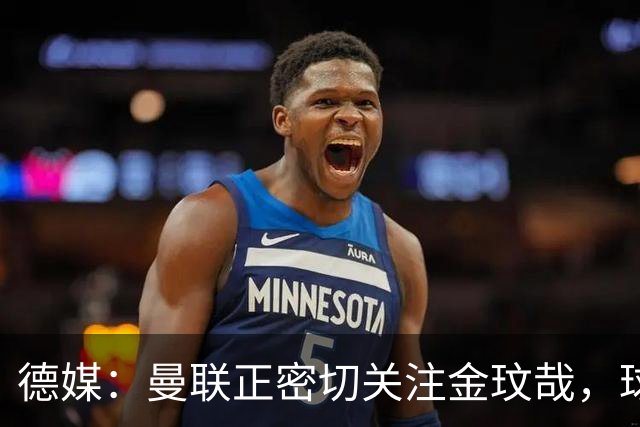 德媒：曼联正密切关注金玟哉，球员也吸引了尤文及土超豪门的兴趣